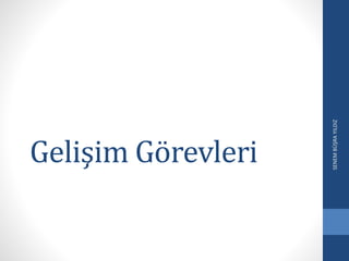 Gelişim Görevleri
SENEMBÜŞRAYILDIZ
 