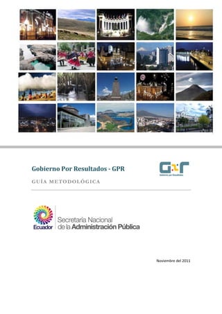 Gobierno Por Resultados – Guía Metodológica
1 de 86
Gobierno Por Resultados - GPR
GUÍA METODOLÓGICA
Noviembre del 2011
 