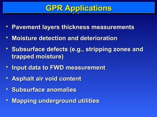 GGGGPPPPRRRR AAAApppppppplllliiiiccccaaaattttiiiioooonnnnssss 
 PPaavveemmeenntt llaayyeerrss tthhiicckknneessss mmeeaassuurreemmeennttss 
 MMooiissttuurree ddeetteeccttiioonn aanndd ddeetteerriioorraattiioonn 
 SSuubbssuurrffaaccee ddeeffeeccttss ((ee..gg..,, ssttrriippppiinngg zzoonneess aanndd 
ttrraappppeedd mmooiissttuurree)) 
 IInnppuutt ddaattaa ttoo FFWWDD mmeeaassuurreemmeenntt 
 AAsspphhaalltt aaiirr vvooiidd ccoonntteenntt 
 SSuubbssuurrffaaccee aannoommaalliieess 
 MMaappppiinngg uunnddeerrggrroouunndd uuttiilliittiieess 
 