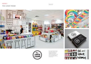 Our client wanted the store
to be edgy, humorous, and
uniquely charismatic to
highlight the whimsical
nature of the product. It was
not to be simply a shop, it
had to be a destination and
an experience.
THE CANDY ROOM
CASE STUDY 12
The Candy Room
Melbourne VIC
 