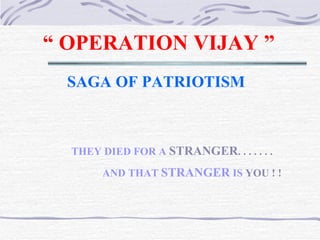 “  OPERATION VIJAY ” SAGA OF PATRIOTISM THEY DIED FOR A  STRANGER . . . . . . .   AND THAT  STRANGER  IS  YOU ! !   