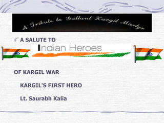 A SALUTE TO   OF KARGIL WAR  KARGIL'S FIRST HERO  Lt. Saurabh Kalia 
