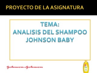 PROYECTO DE LA ASIGNATURATEMA:ANALISIS DEL SHAMPOO JOHNSON BABY 
