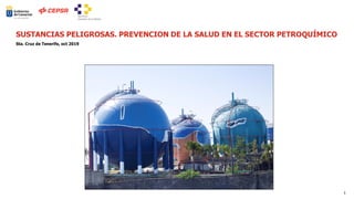 1
Sta. Cruz de Tenerife, oct 2019
SUSTANCIAS PELIGROSAS. PREVENCION DE LA SALUD EN EL SECTOR PETROQUÍMICO
 