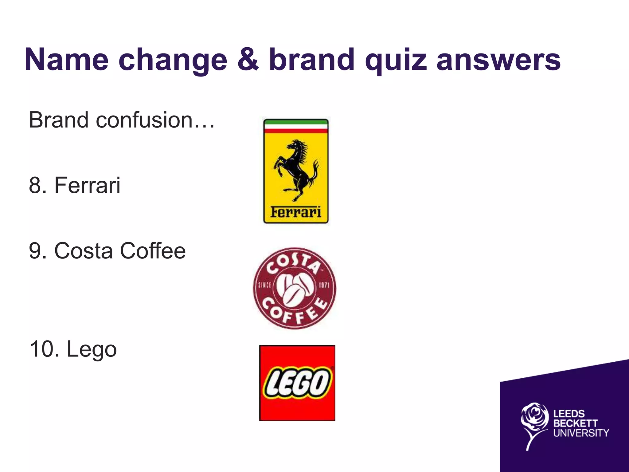 Name change & brand quiz answers
Brand confusion…
8. Ferrari
9. Costa Coffee
10. Lego
 