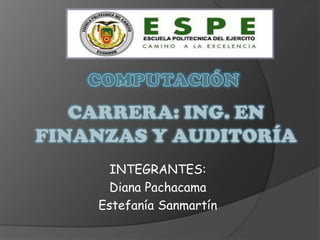 COMPUTACIÓN CARRERA: ING. EN FINANZAS Y AUDITORÍA INTEGRANTES: Diana Pachacama Estefanía Sanmartín 