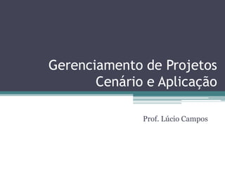 Gerenciamento de Projetos
       Cenário e Aplicação

              Prof. Lúcio Campos
 
