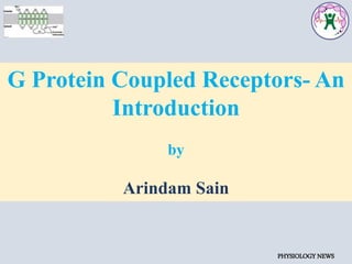 G Protein Coupled Receptors- An
Introduction
by
Arindam Sain
PHYSIOLOGY NEWS
 