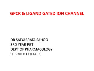 GPCR & LIGAND GATED ION CHANNEL
DR SATYABRATA SAHOO
3RD YEAR PGT
DEPT OF PHARMACOLOGY
SCB MCH CUTTACK
 