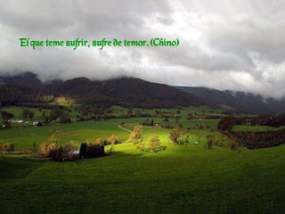 El que teme sufrir, sufre de temor. (Chino)
 