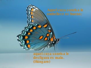 Aquel cuya sonrisa le embellece es bueno;  aquel cuya sonrisa le desfigura es malo. (Húngaro) 