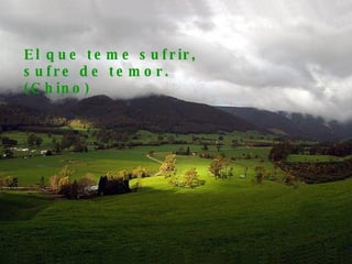 El que teme sufrir, sufre de temor. (Chino) 