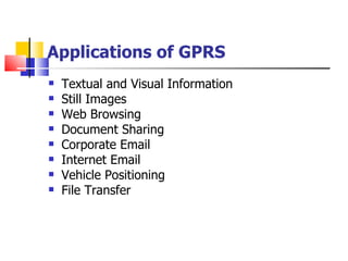 Applications of GPRS   Textual and Visual Information Still Images Web Browsing Document Sharing Corporate Email Internet Email Vehicle Positioning File Transfer 