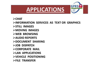 APPLICATIONS
CHAT
INFORMATION SERVICES AS TEXT OR GRAPHICS
STILL IMAGES
MOVING IMAGES
WEB BROWSING
AUDIO REPORTS
DOCUMENT SHARING
JOB DISPATCH
CORPORATE MAIL
LAN APPLICATIONS
VEHICLE POSITIONING
FILE TRANSFER
 
