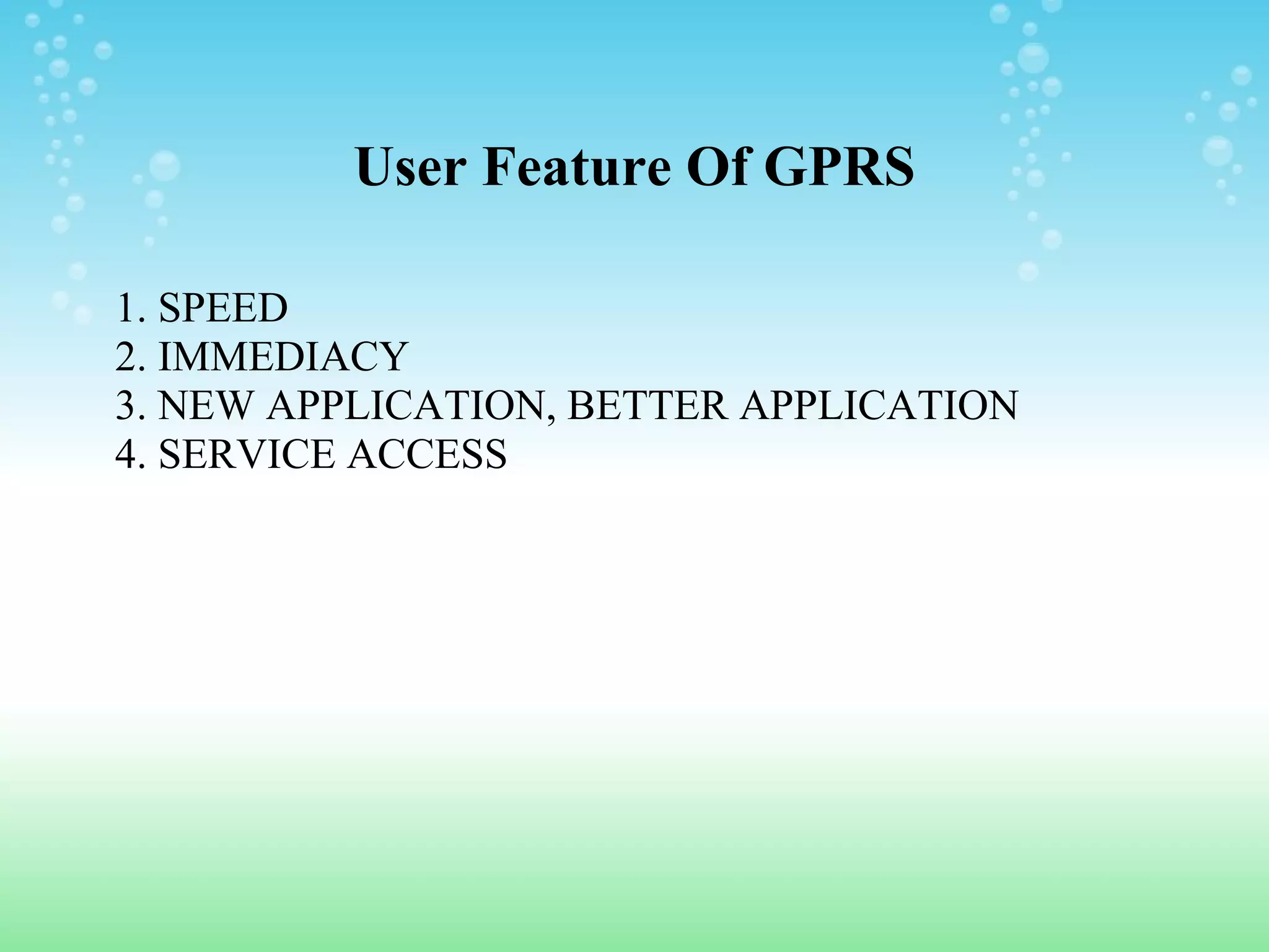 User Feature Of GPRS
1. SPEED
2. IMMEDIACY
3. NEW APPLICATION, BETTER APPLICATION
4. SERVICE ACCESS

 