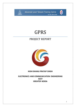 1
GPRS
PROJECT REPORT
NISHI BHANU PRATAP SINGH
ELECTRONICS AND COMMUNICATION ENGINEERING
GCET
GREATER NOIDA
 
