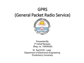 GPRS
(General Packet Radio Service)
Presented By
P Vishal Narayan
(Reg. no. 19304026)
M. Tech ECE, I year.
Department of Electronics Engineering
Pondicherry University
 