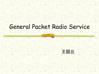 General Packet Radio Service
王詔丘
 