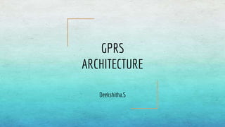 GPRS
ARCHITECTURE
Deekshitha.S
 