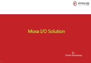 1
Moxa I/O Solution
By
Partha Bharadwaj
 