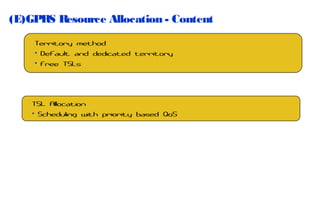 (E)GPRS Resource Allocation - Content
Territory method
• Default and dedicated territory
• Free TSLs

TSL Allocation
• Scheduling with priority based QoS

 
