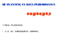 RF PLANNING VS DATA PERFOR
MANCE
CONTENTS

• FREQ. PLANNING
•

C/I VS THROUGHPUT GRAPHS

 