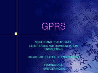 1
GPRS
NISHI BHANU PRATAP SINGH
ELECTRONICS AND COMMUNICATION
ENGINEERING
GALGOTIAS COLLEGE OF ENGINEERING
&
TECHNOLOGY,
GREATER NOIDA
 