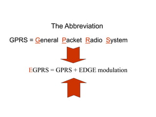 The Abbreviation
GPRS = General Packet Radio System
EGPRS = GPRS + EDGE modulation
 