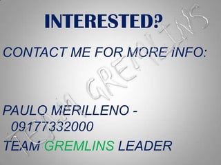 INTERESTED?	CONTACT ME FOR MORE INFO: PAULO MERILLENO - 09177332000TEAM GREMLINS LEADERTEAM GREMLINS