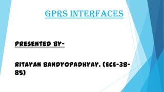 GPRS INTERFACES
Presented By-
Ritayan Bandyopadhyay. (ECE-3B-
85)
 