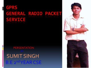 GPRS
GENERAL RADIO PACKET
SERVICE




   PERSENTATION
       BY

SUMIT SINGH
B.E 2nd YEAR CSE
 