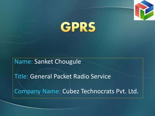 Name: Sanket Chougule
Title: General Packet Radio Service
Company Name: Cubez Technocrats Pvt. Ltd.
 