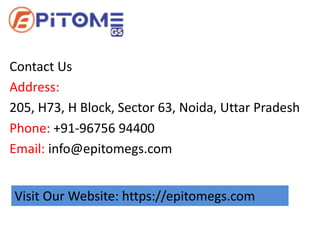 Contact Us
Address:
205, H73, H Block, Sector 63, Noida, Uttar Pradesh
Phone: +91-96756 94400
Email: info@epitomegs.com
Visit Our Website: https://epitomegs.com
 