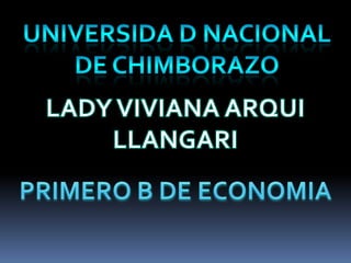 UNIVERSIDA D NACIONAL DE CHIMBORAZO  LADY VIVIANA ARQUI LLANGARI PRIMERO B DE ECONOMIA 