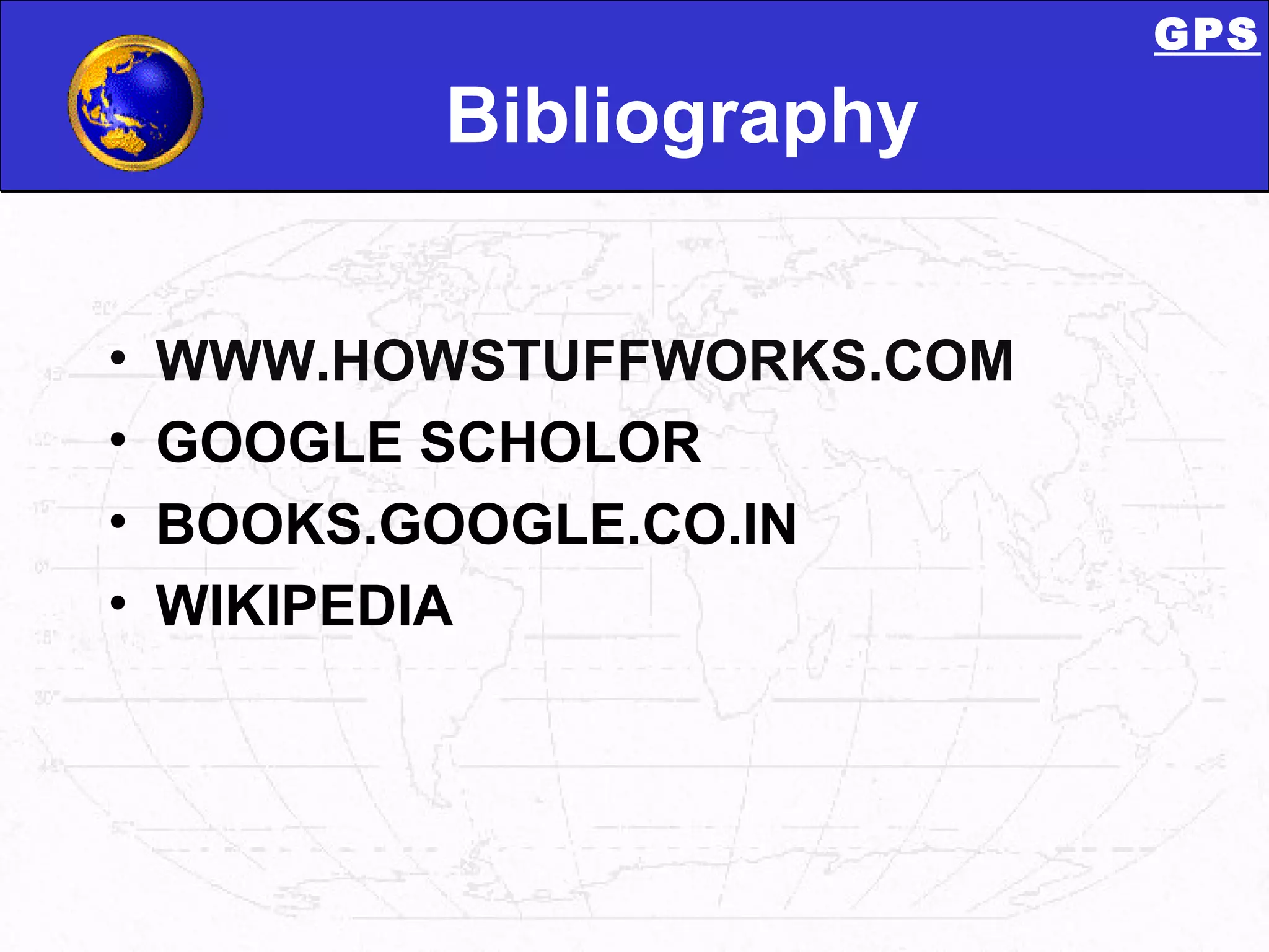 Bibliography WWW.HOWSTUFFWORKS.COM GOOGLE SCHOLOR BOOKS.GOOGLE.CO.IN WIKIPEDIA GPS 