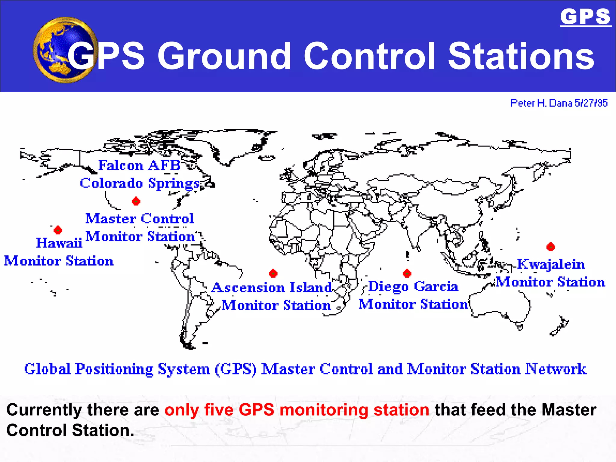 GPS Ground Control Stations Currently there are  only five GPS monitoring station  that feed the Master Control Station. GPS 