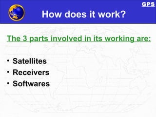 How does it work? The 3 parts involved in its working are: Satellites Receivers Softwares GPS 