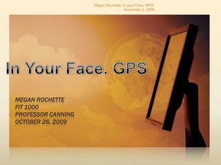 Megan Rochette, In your Face. GPS, November 2, 2009 In Your Face. GPS Megan RochetteFIT 1000Professor CanningOctober 26, 2009 