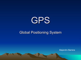 GPS Global  Positioning   System Alejandro Barrera 