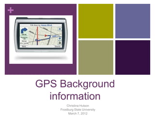 +




    GPS Background
      information
            Christina Hutson
        Frostburg State University
              March 7, 2012
 
