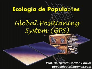 Ecologia de Populações

Global Positioning
   System (GPS)




          Prof. Dr. Harold Gordon Fowler
              popecologia@hotmail.com
 