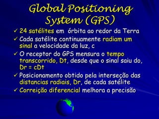 Global Positioning
        System (GPS)
 24 satélites em órbita ao redor da Terra
 Cada satélite continuamente radiam um...