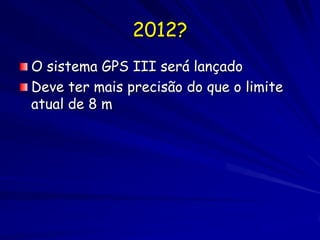 2012?
O sistema GPS III será lançado
Deve ter mais precisão do que o limite
atual de 8 m
 