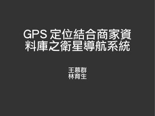 GPS 定位結合商家資
料庫之衛星導航系統
    王慕群
    林育生