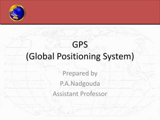 GPS
(Global Positioning System)
Prepared by
P.A.Nadgouda
Assistant Professor
 