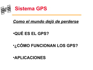 Sistema GPS

Como el mundo dejó de perderse

•QUÉ ES EL GPS?

•¿CÓMO FUNCIONAN LOS GPS?

•APLICACIONES
 