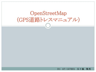 OpenStreetMap
(GPS道路トレスマニュアル)




          D1 47-127601 五十嵐 隆亮
 