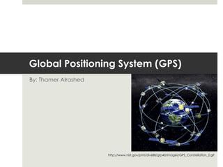 Global Positioning System (GPS)
By: Thamer Alrashed




                      http://www.nist.gov/pml/div688/grp40/images/GPS_Constellation_2.gif
 
