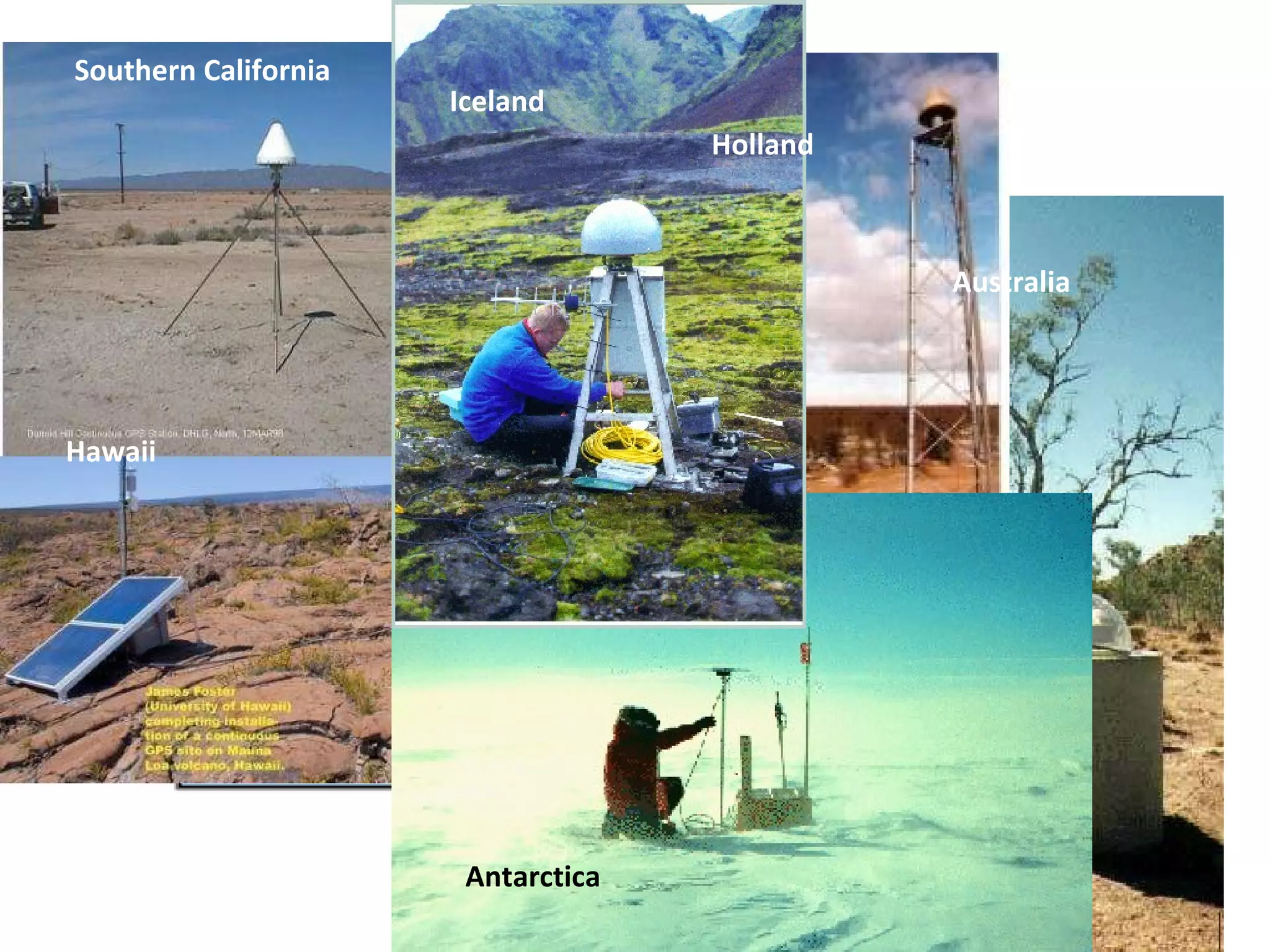 We have GPS receivers operating all over the world. Southern California Hawaii Antarctica Australia Iceland Holland 