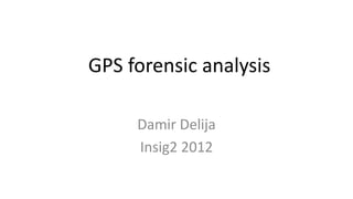 GPS forensic analysis

     Damir Delija
     Insig2 2012
 